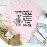 You’re So Funny.’ Thanks. I Would Have Been Lobotomized in the 1940s T-Shirt