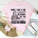 When I Was a Kid, I Wanted To Be Older But This Definitely Isn’t What I Had In Mind T-Shirt