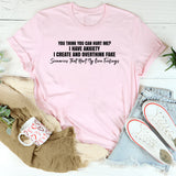 You Think You Can Hurt Me? I Have Anxiety I Create and Overthink Fake Scenarios That Hurt My Own Feelings T-Shirt