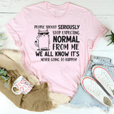 People Should Seriously Stop Expecting Normal From Me Shirt T-Shirt