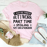I Am Retired, But I Work Part Time Spoiling My Grandkids T-Shirt