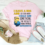 I Have a Big Ass, So Even When I Half-Ass Something, the Results Are Impressive! T-Shirt