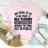 My Goal Is To Be That Old Person That Everyone Is Afraid To Take Out In Public T-Shirt