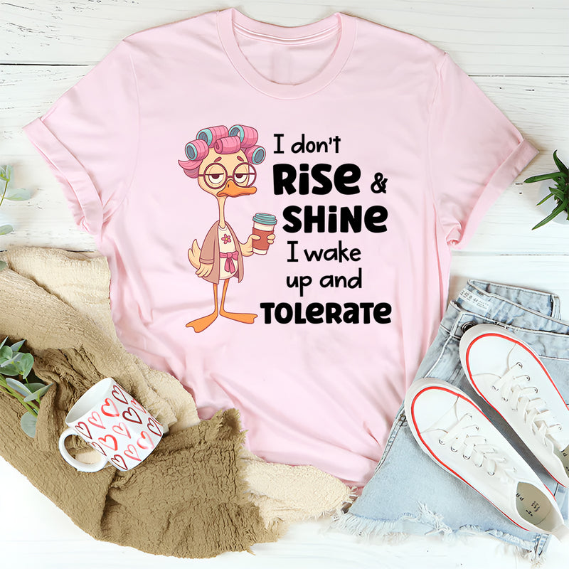 I Don’t Rise and Shine, I Wake Up and Tolerate T-Shirt