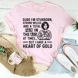 Sure, I’m Stubborn, Strong-Willed, and a Total Pain in the Ass at Times  But I Have a Heart of Gold T-Shirt