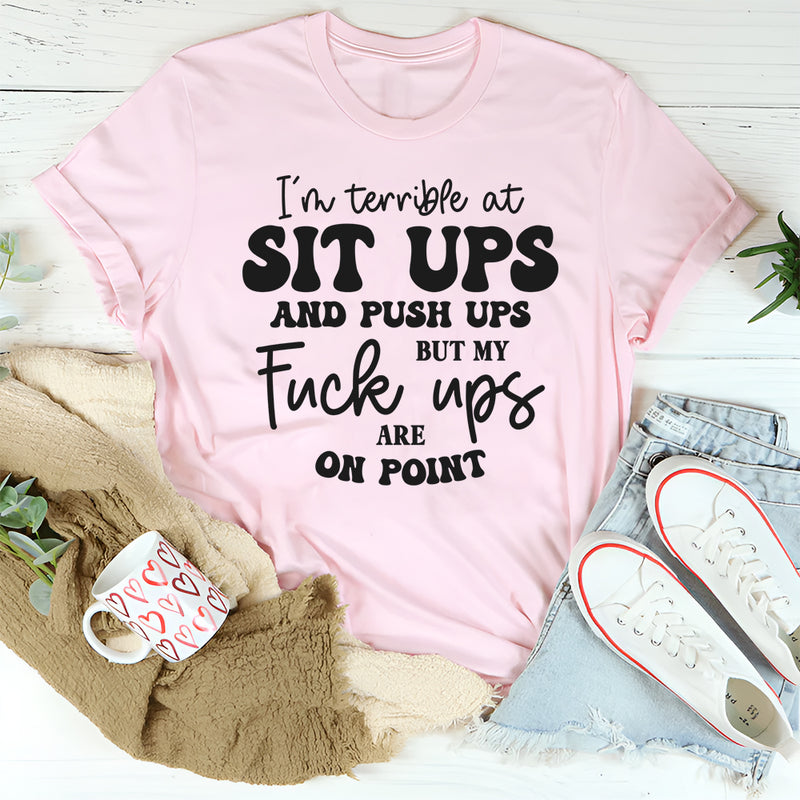 I’m Terrible at Sit Ups & Push Ups But My F*ck Ups Are On Point T-Shirt