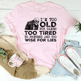 I’m Too Old for Games, Too Tired to Pretend, and Too Wise for Lies T-Shirt