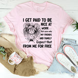 I Get Paid to Be Nice at Work Not Sure Why My Friends and Family Expect That From Me for Free T-Shirt