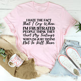 I Hate That I Cry When I’m Frustrated People Think They Hurt My Feelings When I’m Just Trying Not to Lose It T-Shirt