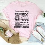 I Have Started Yelling ‘Not Friendly’ to People When Someone Tries to Approach Me I Learned It from Dog People T-Shirt