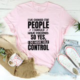I’ve Cooked for People I Shouldn’t Have So Yes, I Do Have Self-Control T-Shirt