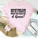 Bad Witches Club Why Be a Princess When You Could Be a Queen? T-Shirt