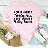 A Quiet Man Is a Thinking Man. A Quiet Woman Is Fucking Pissed T-Shirt