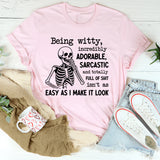 Being Witty, Incredibly Adorable, Sarcastic, and Totally Full of Shit Isn’t as Easy as I Make It Look T-Shirt