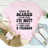 People Are Scared To Say Stuff But I’m Not Which Is Why I Have 3 Friends T-Shirt