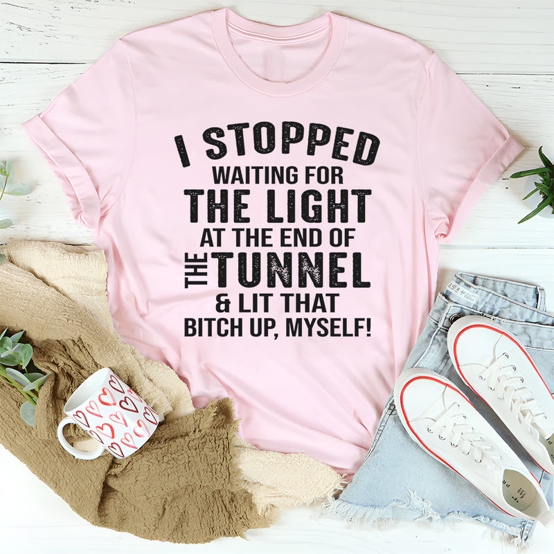 I Stopped Waiting for the Light at the End of the Tunnel and Lit That Bit*h Up Myself T-Shirt