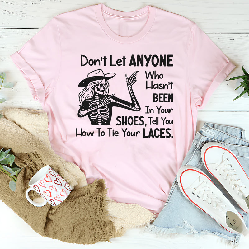 Don’t Let Anyone Who Hasn’t Been in Your Shoes Tell You How to Tie Your Laces T-Shirt