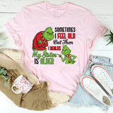 Sometimes I Feel Old But Then I Realize My Sister Is Older T-Shirt