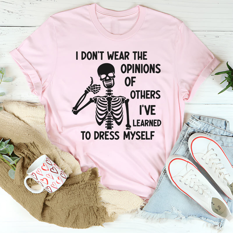 I Don’t Wear the Opinions of Others, I’ve Learned to Dress Myself T-Shirt