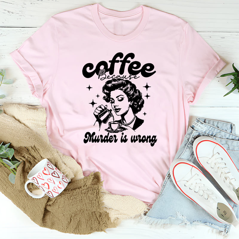 Coffee Because Murder Is Wrong T-Shirt