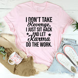 I DON’T TAKE REVENGE, I JUST SIT BACK AND LET KARMA DO THE WORK T-Shirt