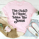 This Close to Flippin' Tables Like Jesus T-Shirt