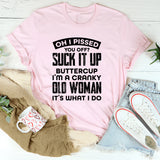 Oh, I Pissed You Off? Suck It Up Buttercup, I’m A Cranky Old Woman, It’s What I Do T-Shirt