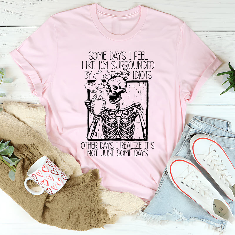 Some Days I Fee Like I'm Surrounded By Idiots T-Shirt