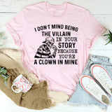 I Don’t Mind Being the Villain in Your Story Because You’re a Clown in Mine T-Shirt