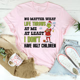 No Matter What Life Throws at Me, At Least I Don’t Have Ugly Children T-Shirt