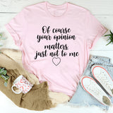 Of Course Your Opinion Matters T-Shirt