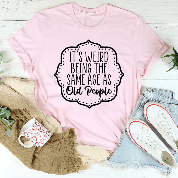 It's Weird Being The Same Age As Old People T-Shirt