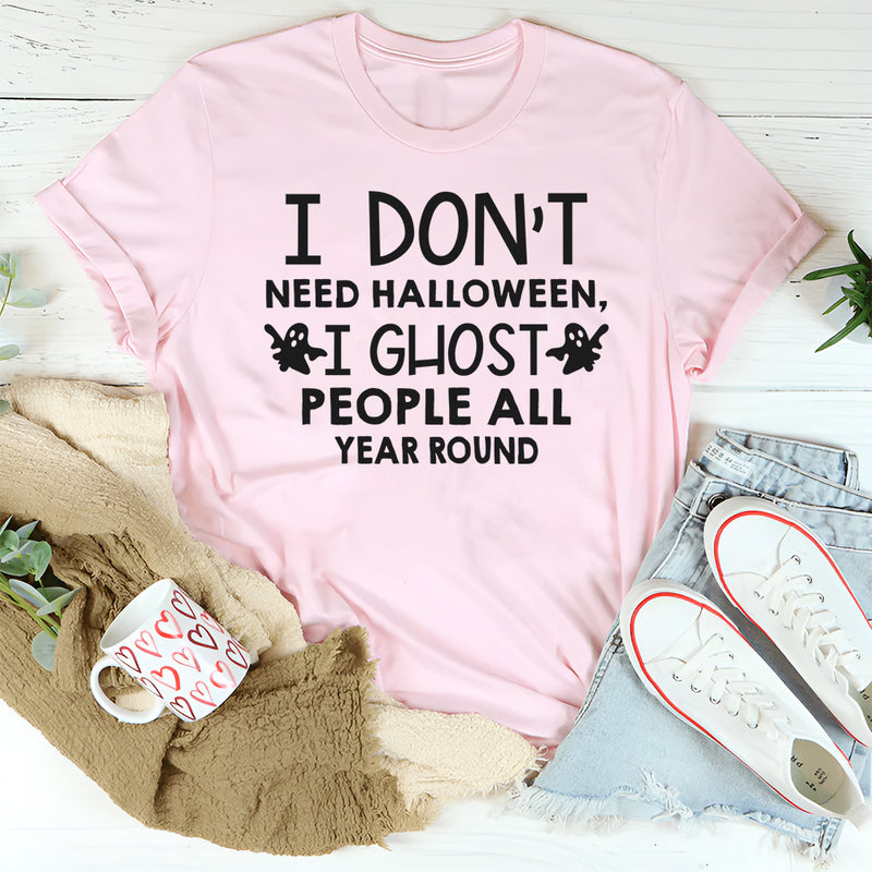 I Don't Need Halloween I Ghost People All Year Long T-Shirt