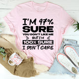 I’m 97% Sure You Don’t Like Me, But I’m 100% Sure I Don’t Care T-Shirt
