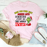 Have You Ever Just Agreed With Someone Just So They Would Mess Up? T-Shirt