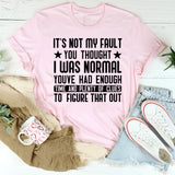 It’s Not My Fault You Thought I Was Normal You’ve Had Enough Time and Plenty of Clues to Figure That Out T-Shirt