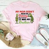 My Mom Didn’t Raise No Dummy And If She Did, It Was My Brother T-Shirt