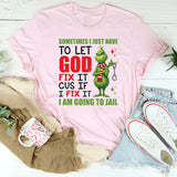 Sometimes I Just Have to Let God Fix It ‘Cause If I Fix It I Am Going to Jail T-Shirt