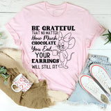 Be Grateful That No Matter How Much Chocolate You Eat, Your Earrings Will Still Fit T-Shirt