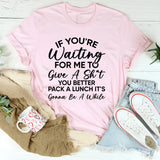 If You’re Waiting for Me to Give a Sh*t, You Better Pack a Lunch It’s Gonna Be a While T-Shirt