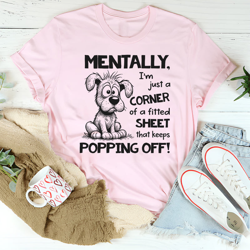 Mentally I’m Just a Corner of a Fitted Sheet That Keeps Popping Off T-Shirt