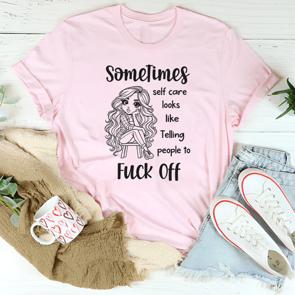 Sometimes Self Care Looks Like Telling People to F*ck Off T-Shirt