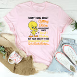 Funny Thing About Getting Older: Your Eyesight Gets Weaker, T-Shirt