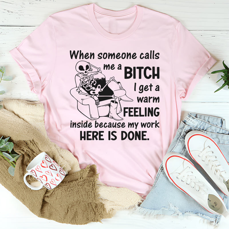 When Someone Calls Me a Bitch I Get a Warm Feeling Inside Because My Work Here Is Done T-Shirt