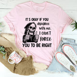 It’s Okay If You Disagree with Me I Can’t Force You to Be Right T-Shirt