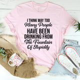 I Think Way Too Many People Have Been Drinking from the Fountain of Stupidity T-Shirt