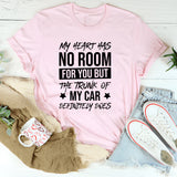 My Heart Has No Room For You But The Trunk Of My Car Definitely Does T-Shirt