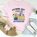 My Brain Just Logged Me Out Due to Inactivity Now I Can’t Remember My Password T-Shirt