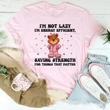 I’m Not Lazy I’m Energy Efficient, Saving Strength for Things That Matter T-Shirt