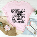 I’ve Got a Crazy Man, and Yes, He’s Armed with Attitude T-Shirt